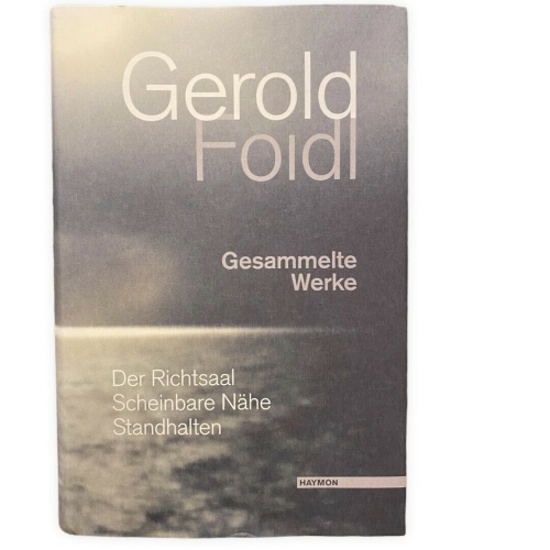 Gerold Foidl GESAMMELTE WERKE. DER RICHTSAAL. SCHEINBARE NÄHe