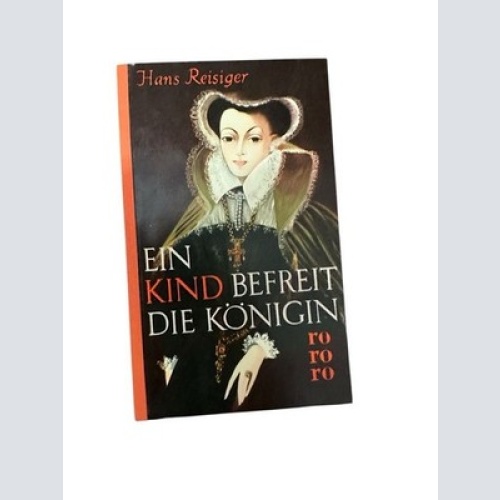 Ein Kind befreit die Königin : Roman nach dem Leben der Maria Stuart Reisiger, H