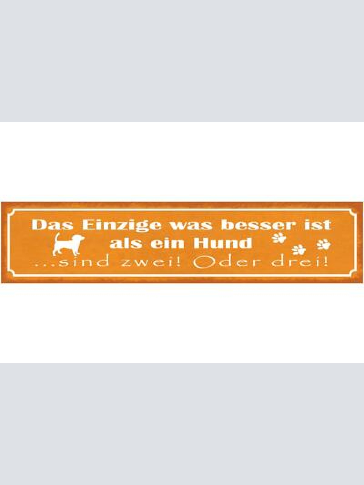 Schild das einzige was besser ist wie ein hund sind zwei oder drei hunde 46 x 10