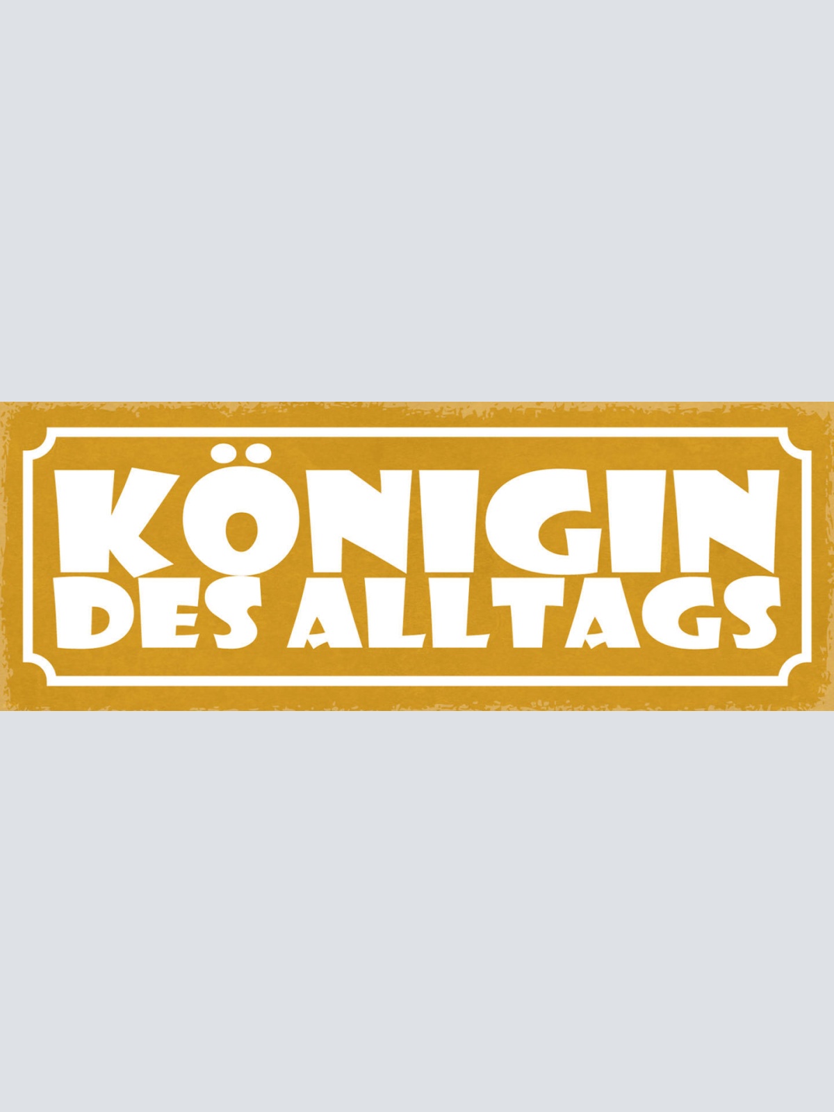 Schild Königin Des Alltags Leben Arbeit Freizeit Tag 27x10 Blech od.Holz