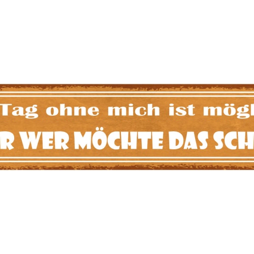 Schild Ein Tag Ohne Mich Ist Möglich Aber Wer Möchte Das Schon 46 x 10