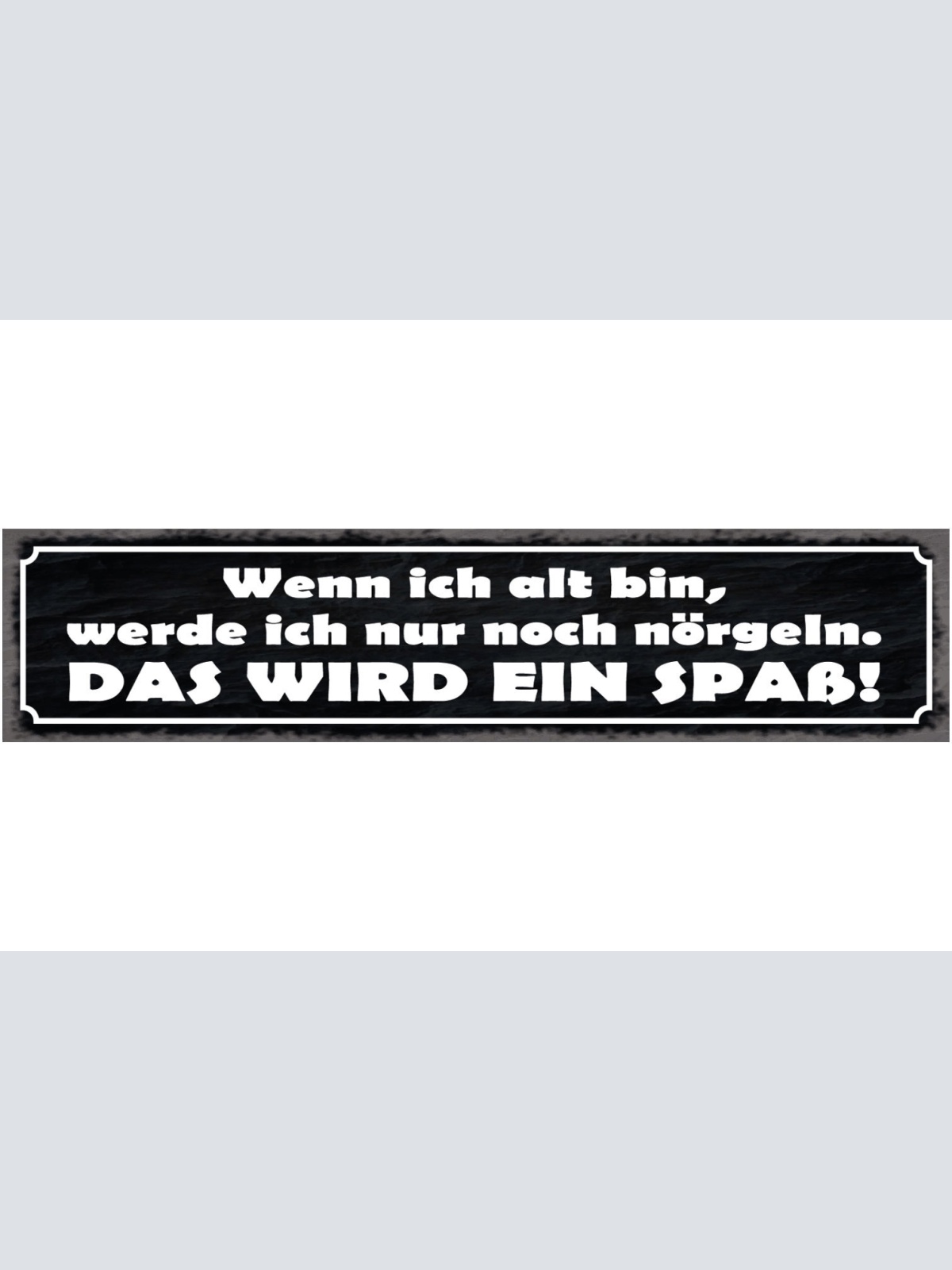 Schild Wenn Ich Alt Bin Nur Noch Nörgeln Wird Ein Spaß 46 x 10 Blech od. Holz