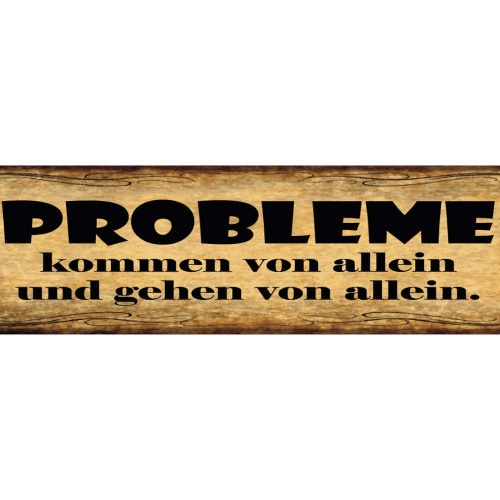 Schild Probleme Kommen Von Allein Und Gehen Von Allein 46 x 10 Blech od. Holz