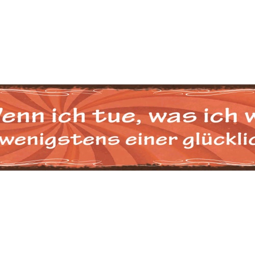 Schild Wenn Ich Tue Was Ich Will Ist Wenigstens Einer  Glücklich 46 x 10