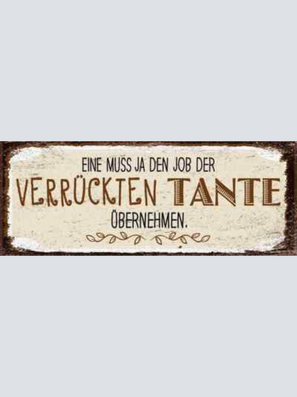 Schild eine muss ja den job der verrückten tante übernehmen 27x10 blech od.holz