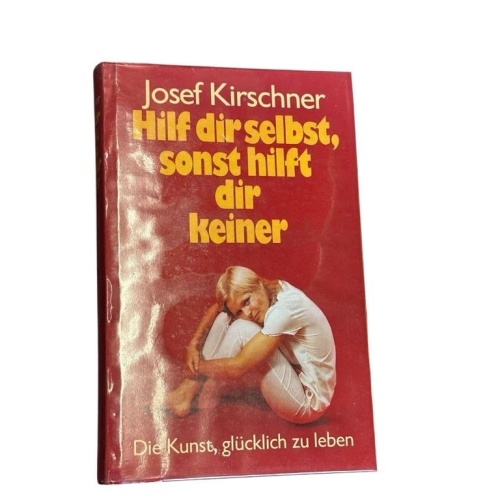 Josef Kirschner: Hilf dir selbst, sonst hilft dir keiner - Die Kunst, glücklich