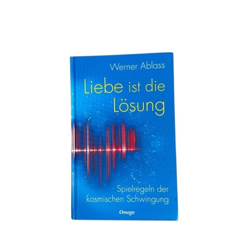 Liebe ist die Lösung : Spielregeln der kosmischen Schwingung Werner Ablass Ablas